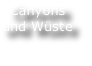 Canyons
und Wüste
